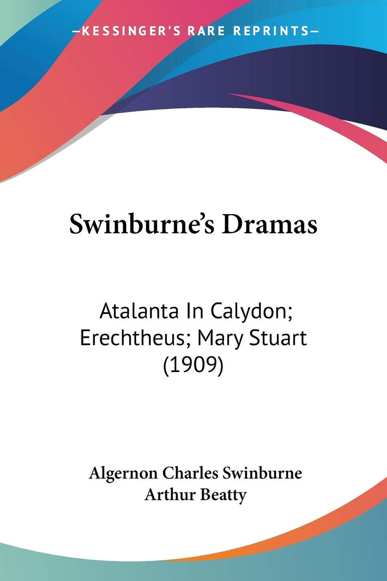 Swinburne's Dramas: Atalanta In Calydon; Erechtheus; Mary Stuart (1909)