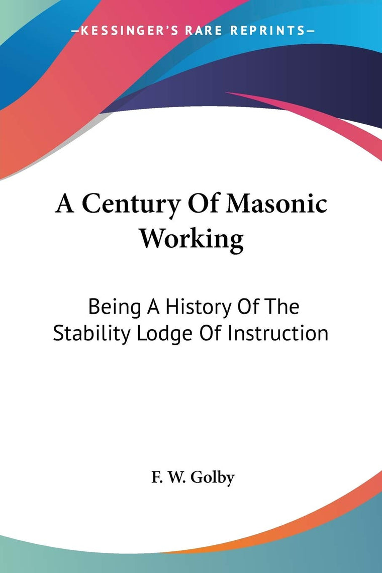 A Century Of Masonic Working: Being A History Of The Stability Lodge Of Instruction