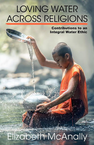 Loving Water Across Religions: Contributions to an Integral Water Ethic (Ecology and Justice)