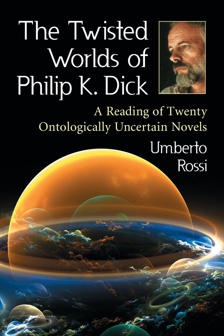 The Twisted Worlds of Philip K. Dick: A Reading of Twenty Ontologically Uncertain Novels