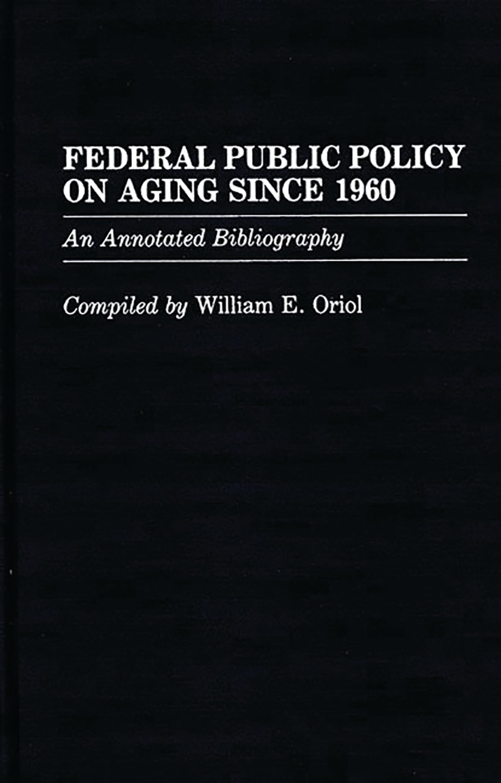 Federal Public Policy on Aging Since 1960: An Annotated Bibliography (Bibliographies and Indexes in Gerontology)