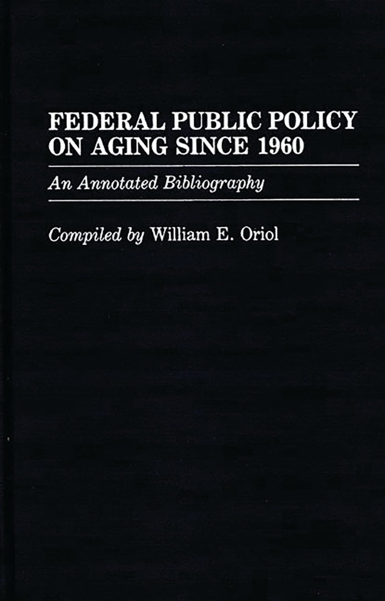 Federal Public Policy on Aging Since 1960: An Annotated Bibliography (Bibliographies and Indexes in Gerontology)
