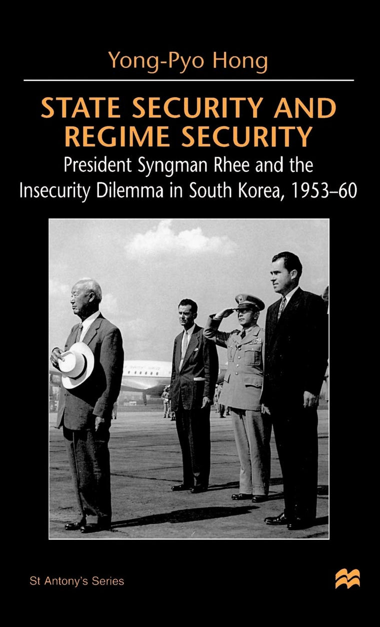 State Security and Regime Security: President Syngman Rhee and the Insecurity Dilemma in South Korea, 1953-60 (St Antony's Series)