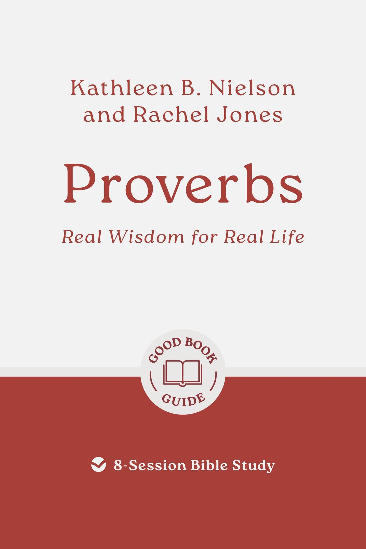 Proverbs: Real Wisdom for Real Life: 8-Session Bible Study (Easy-to-use Bible-study workbook with discussion questions and Leaders Guide included, great for small groups) (Good Book Guides)