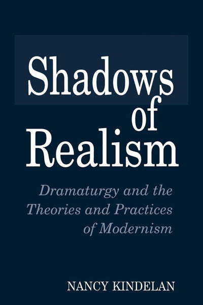 Shadows of Realism: Dramaturgy and the Theories and Practices of Modernism (Contributions in Drama and Theatre Studies, 68)