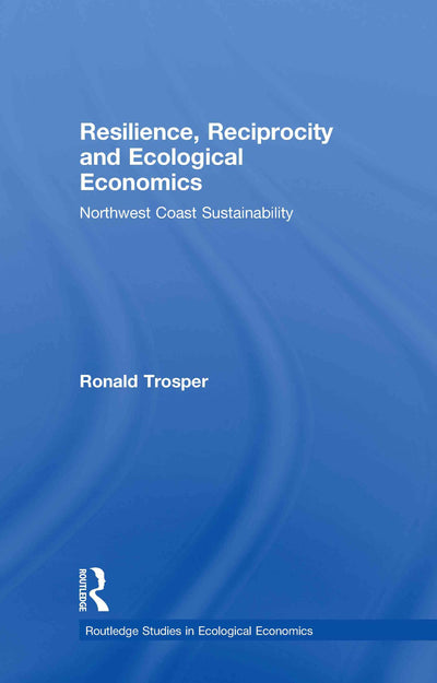 Resilience, Reciprocity and Ecological Economics: Northwest Coast Stustainability (Routledge Studies in Ecological Economics)