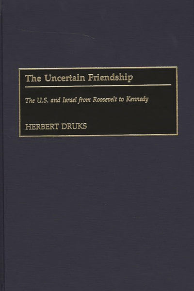The Uncertain Friendship: The U.S. and Israel from Roosevelt to Kennedy (Contributions to the Study of World History)
