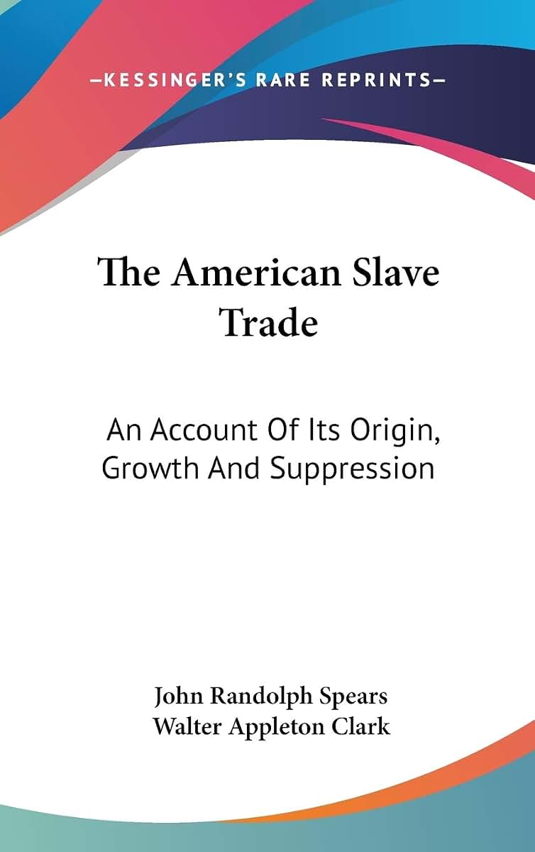 The American Slave Trade: An Account Of Its Origin, Growth And Suppression