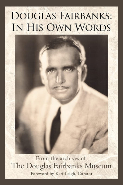 Douglas Fairbanks: In His Own Words: From the archives of The Douglas Fairbanks Museum