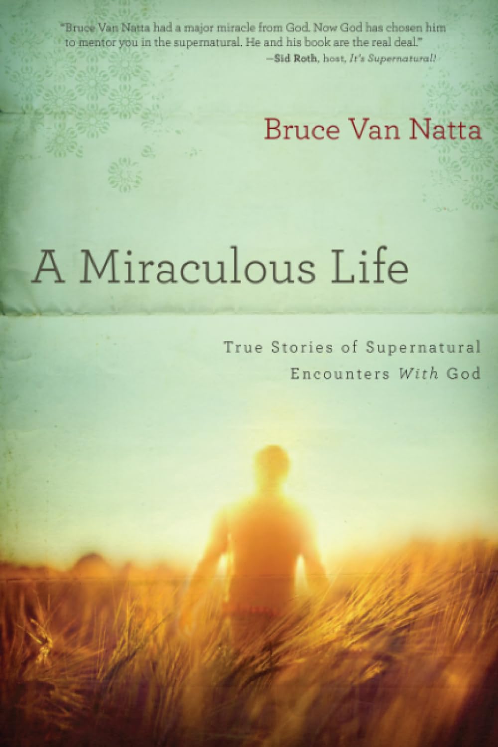 A Miraculous Life: True Stories of Supernatural Encounters with God