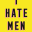I Hate Men: More than a banned book, the must-read on feminism, sexism and the patriarchy for every woman