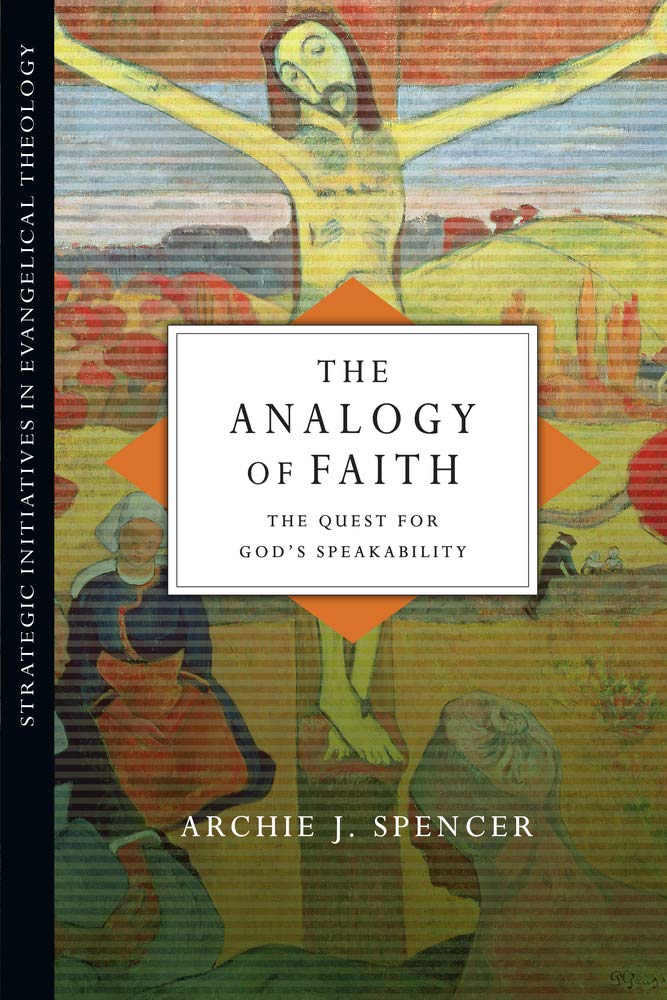 The Analogy of Faith: The Quest for God's Speakability (Strategic Initiatives in Evangelical Theology)