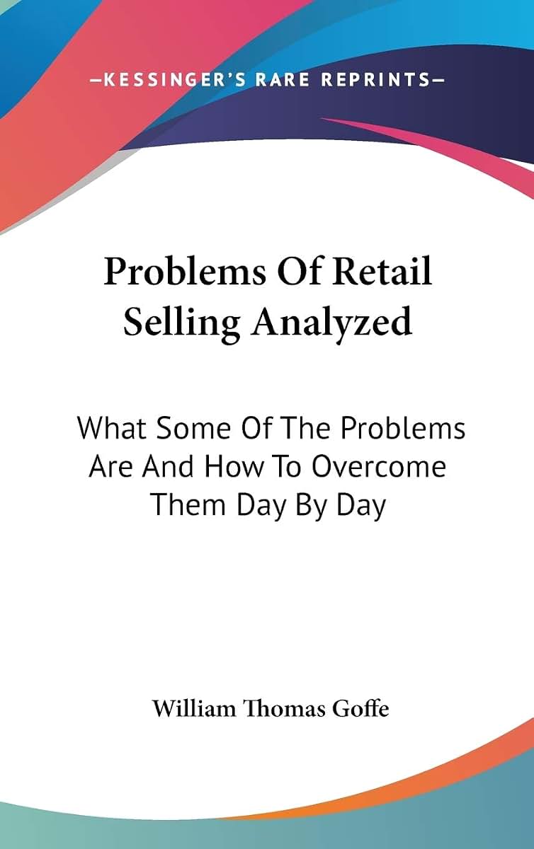 Problems Of Retail Selling Analyzed: What Some Of The Problems Are And How To Overcome Them Day By Day