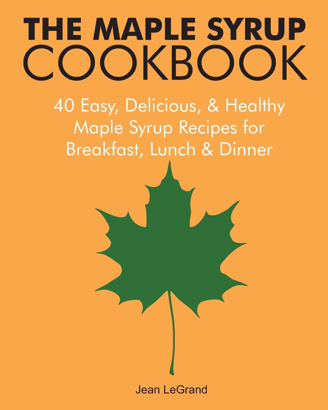 The Maple Syrup Cookbook: 40 Easy, Delicious & Healthy Maple Syrup Recipes for Breakfast Lunch & Dinner (Maple SuperFoods)