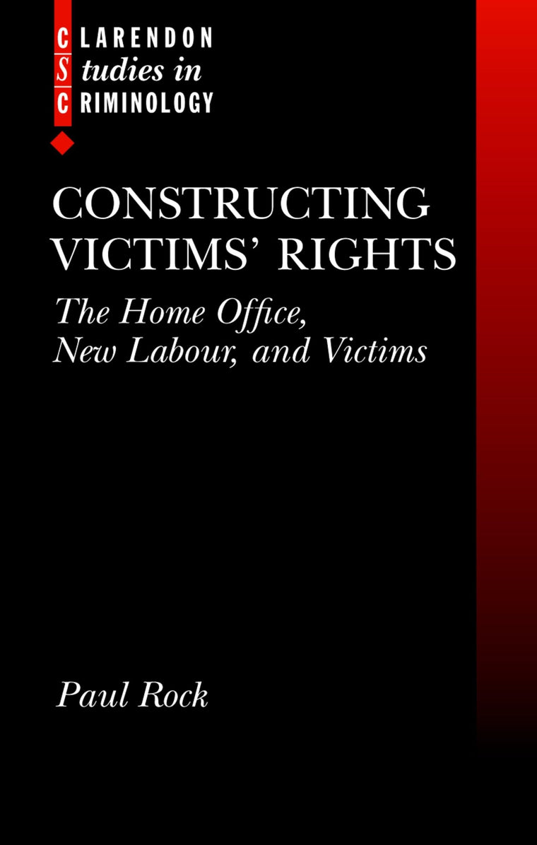 Constructing Victims' Rights: The Home Office, New Labour, and Victims (Clarendon Studies in Criminology)