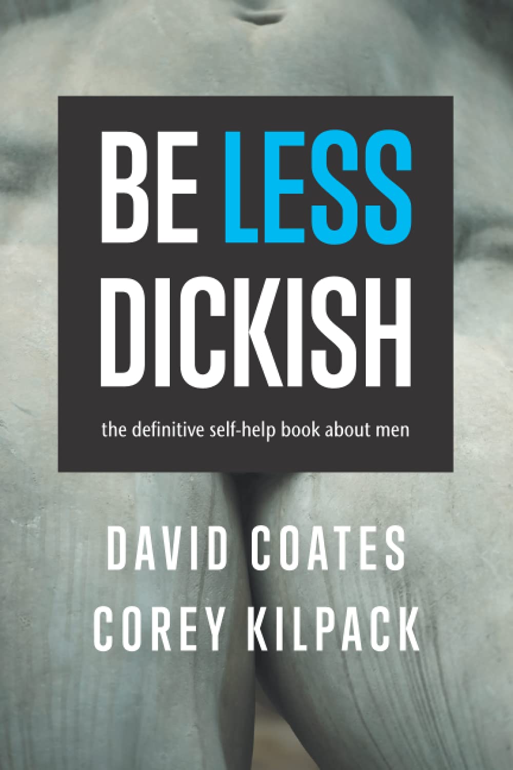 Be Less Dickish: The Definitive Self-Help Book About Men