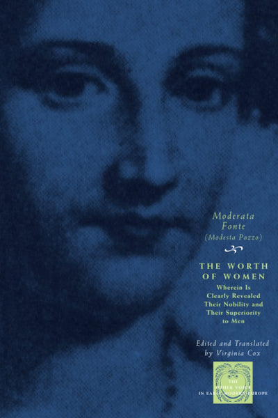 The Worth of Women: Wherein Is Clearly Revealed Their Nobility and Their Superiority to Men (The Other Voice in Early Modern Europe)