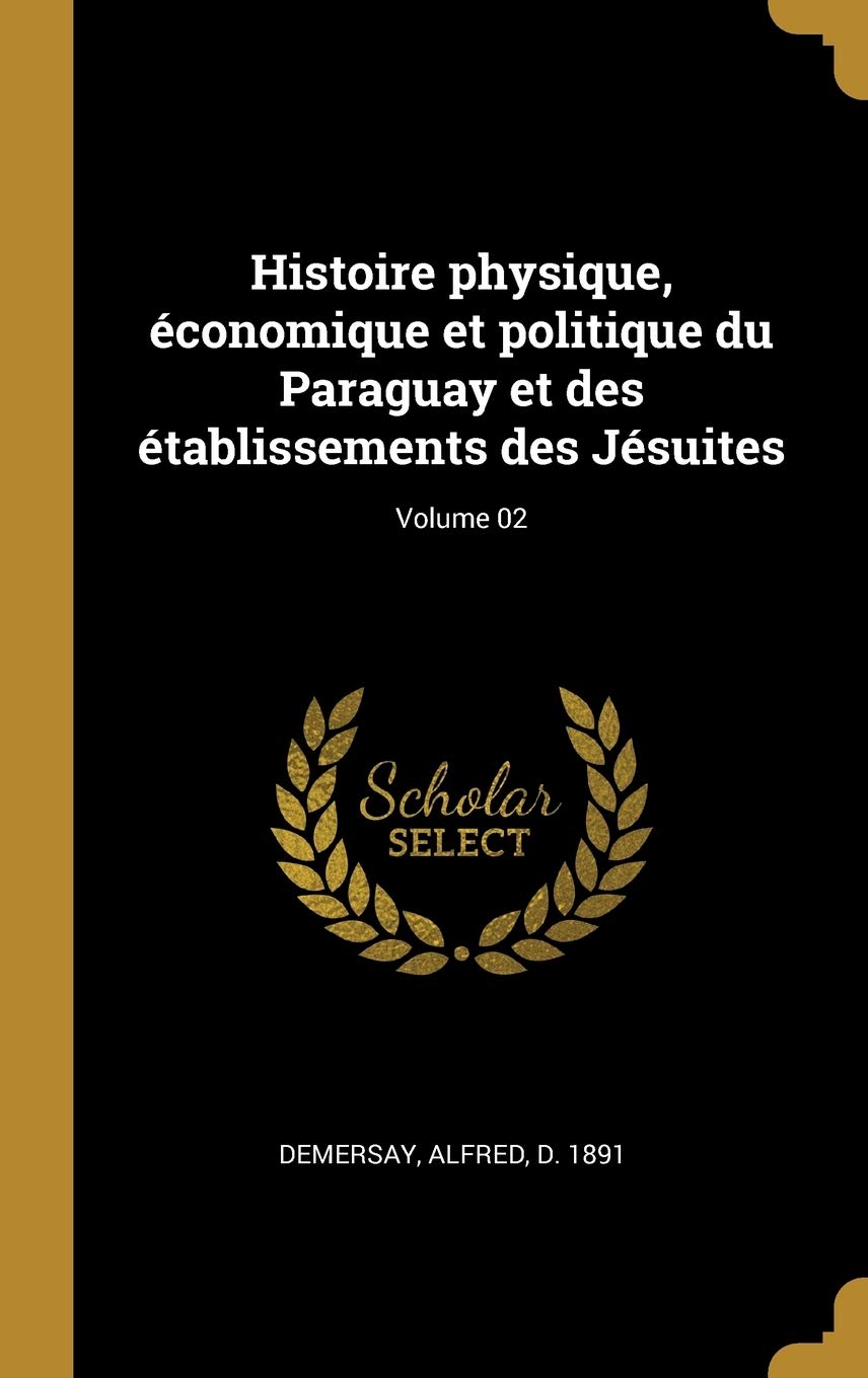 Histoire physique, économique et politique du Paraguay et des établissements des Jésuites; Volume 02 (French Edition)
