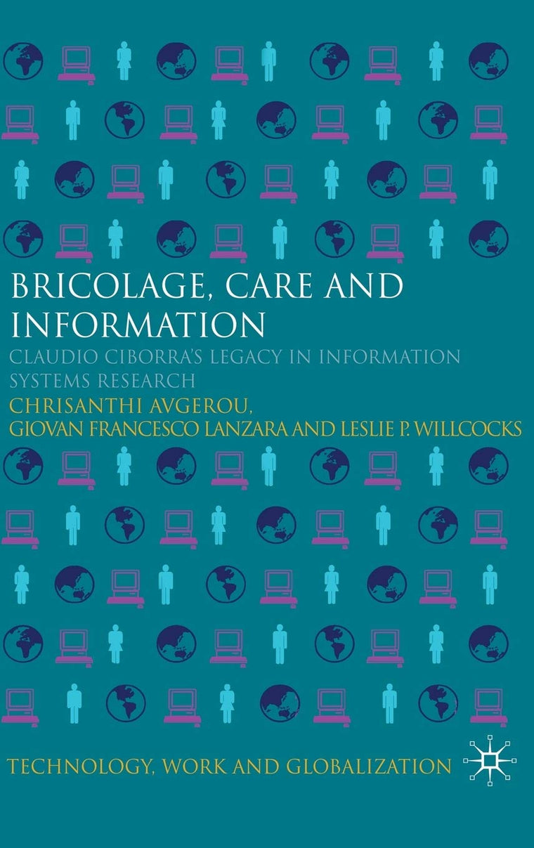 Bricolage, Care and Information: Claudio Ciborra's Legacy in Information Systems Research (Technology, Work and Globalization)