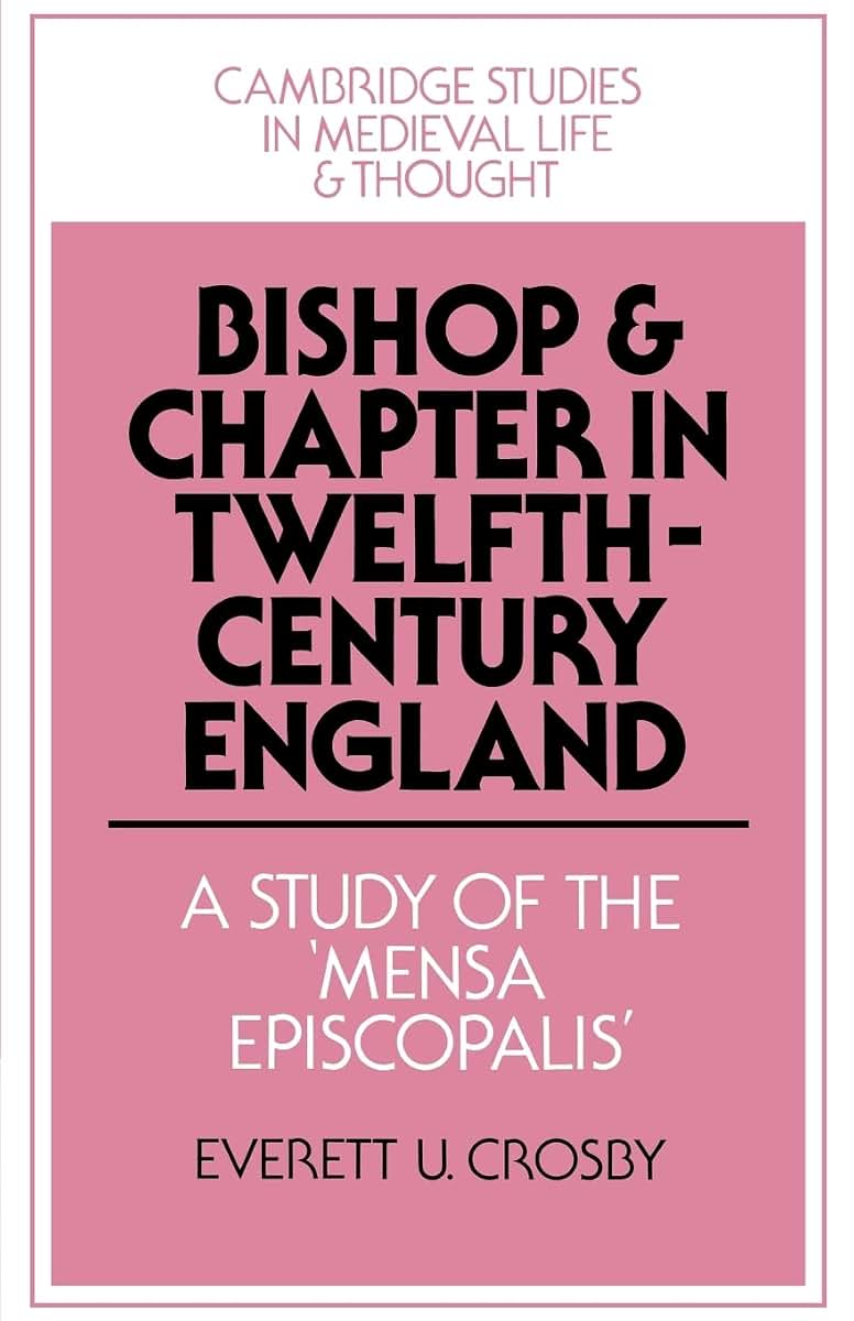 Bishop and Chapter in Twelfth-Century England: A Study of the 'Mensa Episcopalis' (Cambridge Studies in Medieval Life and Thought: Fourth Series, Series Number 23)