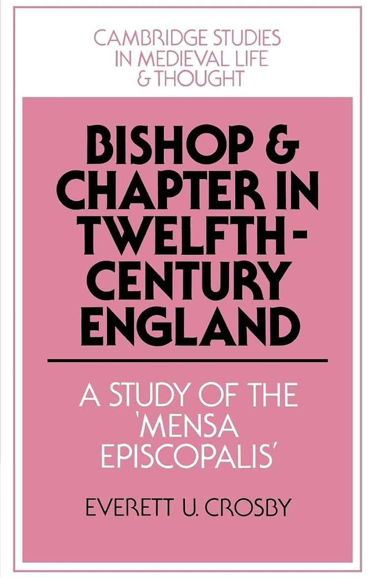 Bishop and Chapter in Twelfth-Century England: A Study of the 'Mensa Episcopalis' (Cambridge Studies in Medieval Life and Thought: Fourth Series, Series Number 23)