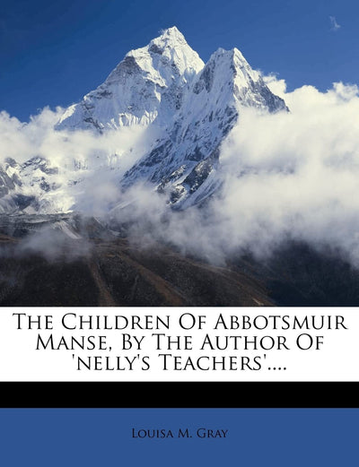 The Children of Abbotsmuir Manse, by the Author of 'nelly's Teachers'....
