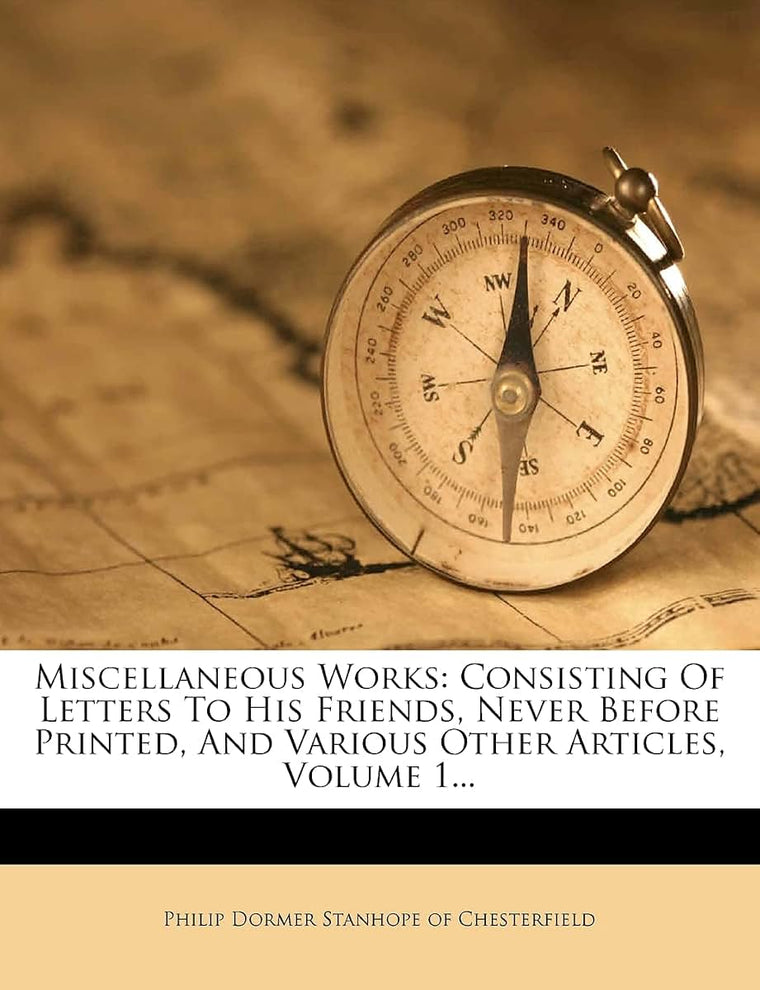 Miscellaneous Works: Consisting of Letters to His Friends, Never Before Printed, and Various Other Articles, Volume 1...