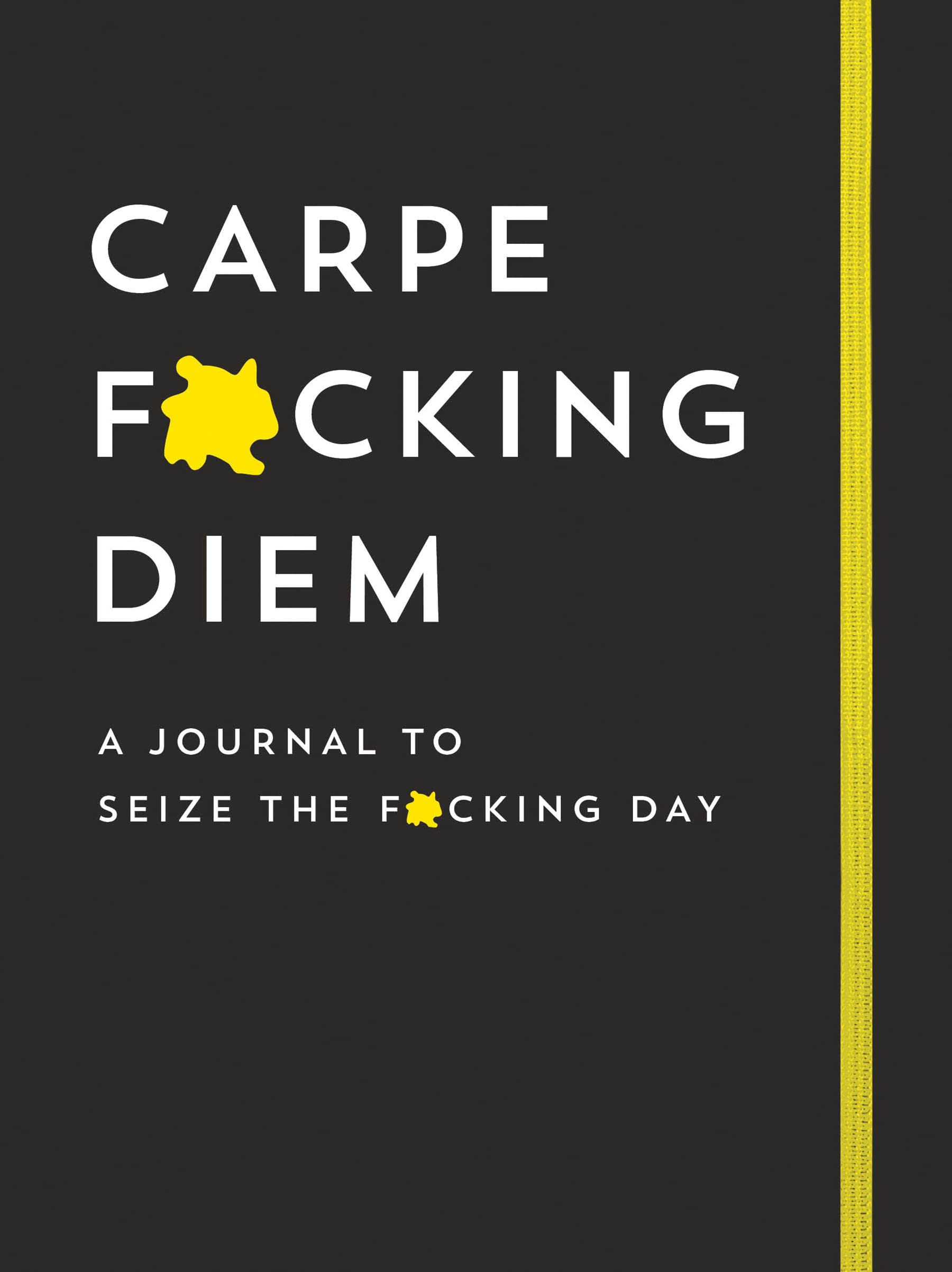 Carpe F*cking Diem Journal: A Lined Notebook to Seize the F*cking Day (Ditch Your Stress and Anxiety and Get Your Life Together with this Motivational Journal)