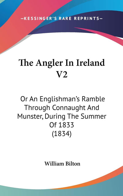 The Angler In Ireland V2: Or An Englishman's Ramble Through Connaught And Munster, During The Summer Of 1833 (1834)