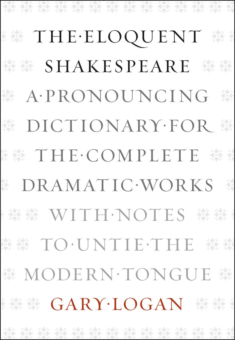 The Eloquent Shakespeare: A Pronouncing Dictionary for the Complete Dramatic Works with Notes to Untie the Modern Tongue