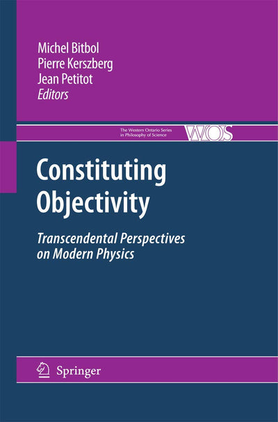 Constituting Objectivity: Transcendental Perspectives on Modern Physics (The Western Ontario Series in Philosophy of Science, 74)