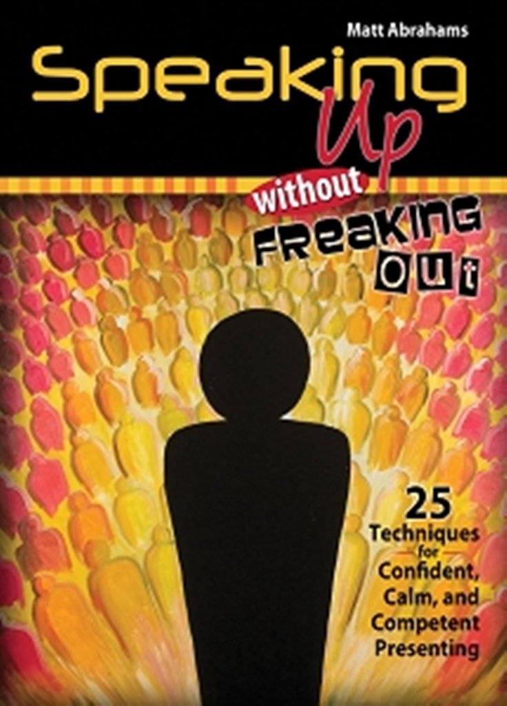 Speaking Up Without Freaking Out: 25 Techniques for Confident, Calm, and Competent Presenting