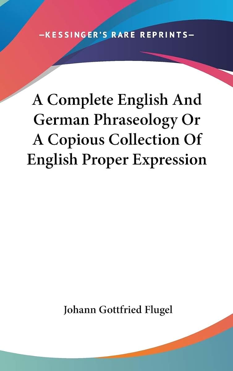 A Complete English And German Phraseology Or A Copious Collection Of English Proper Expression