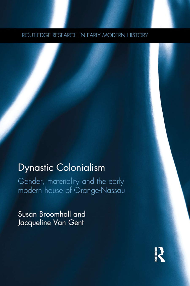 Dynastic Colonialism: Gender, Materiality and the Early Modern House of Orange-Nassau (Routledge Research in Early Modern History)