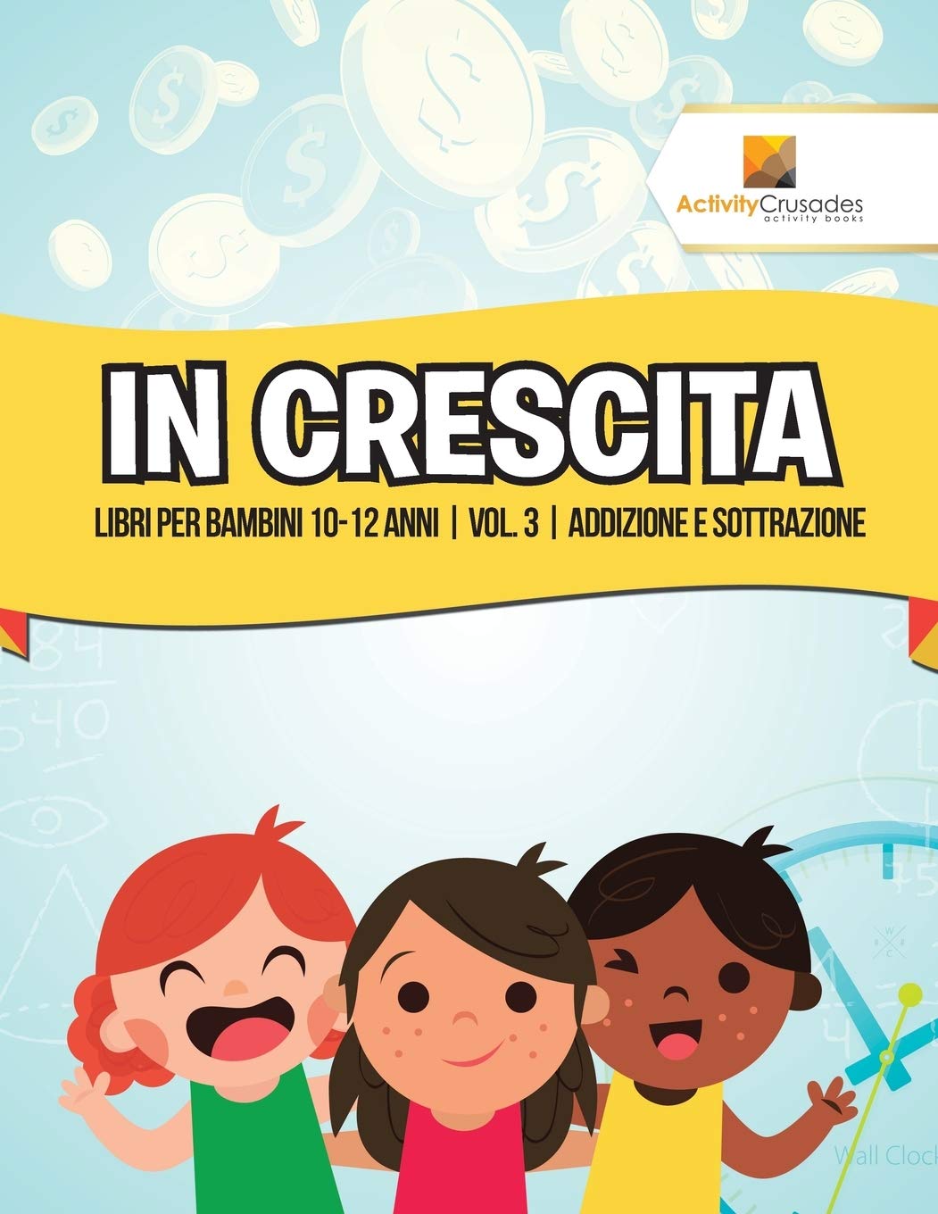 In Crescita : Libri Per Bambini 10-12 Anni  Vol. 3  Addizione E Sottrazione (Italian Edition)