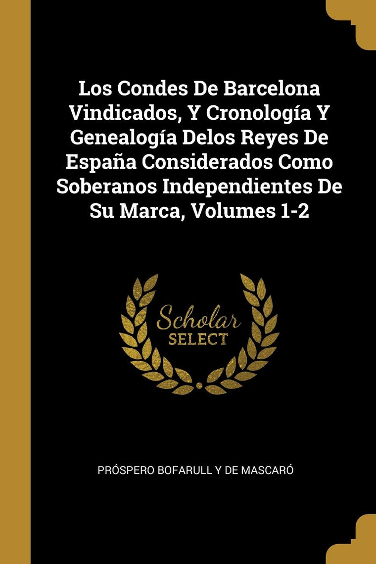 Los Condes De Barcelona Vindicados, Y Cronología Y Genealogía Delos Reyes De Espaa Considerados Como Soberanos Independientes De Su Marca, Volumes 1-2 (Spanish Edition)