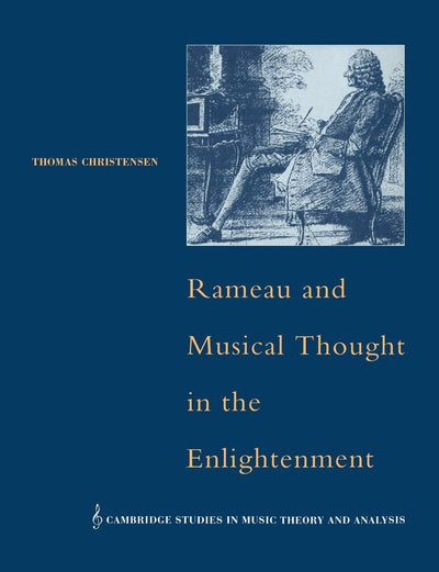 Rameau and Musical Thought in the Enlightenment (Cambridge Studies in Music Theory and Analysis, Series Number 4)