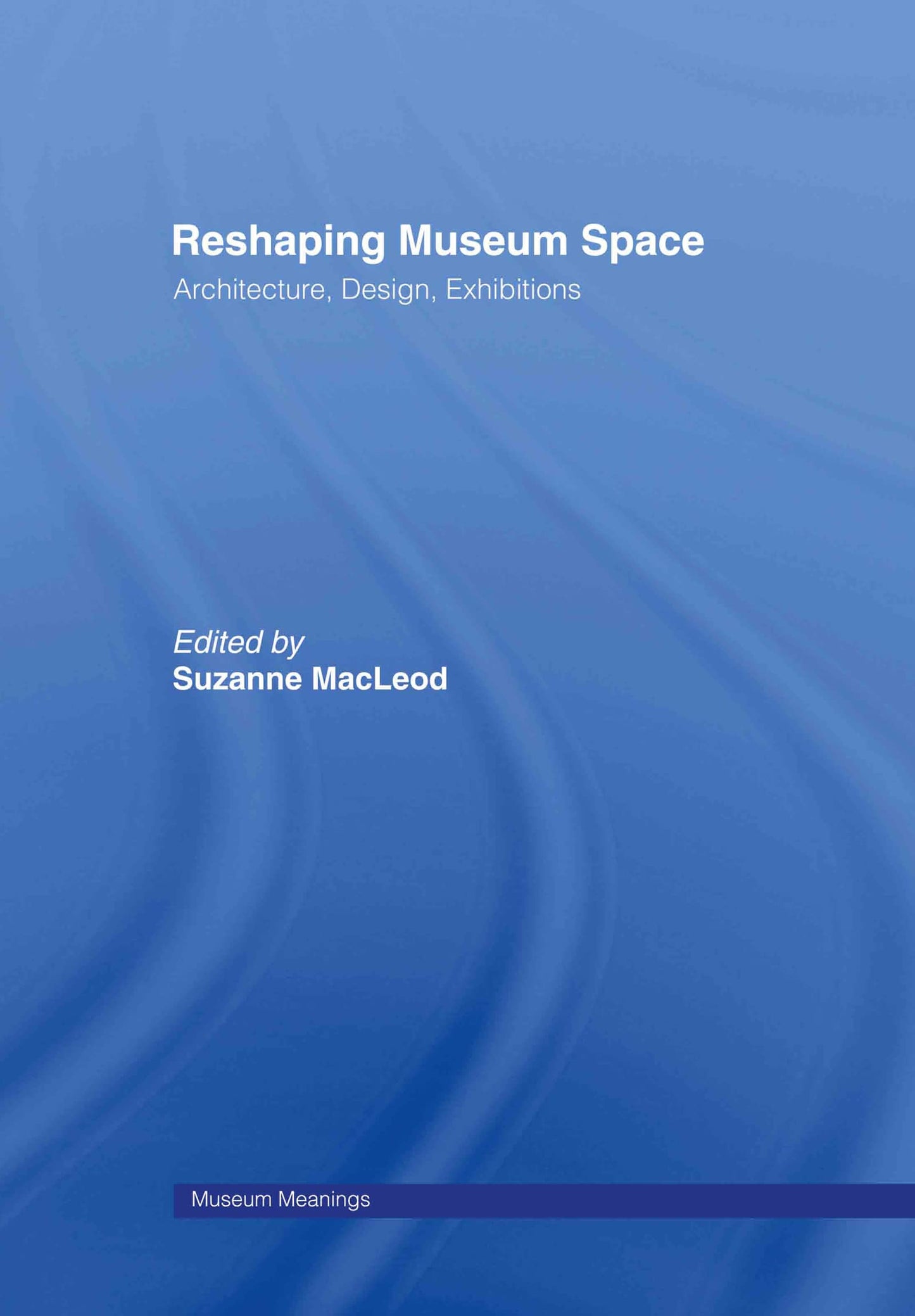Reshaping Museum Space: Architecture, Design, Exhibitions (Museum Meanings)