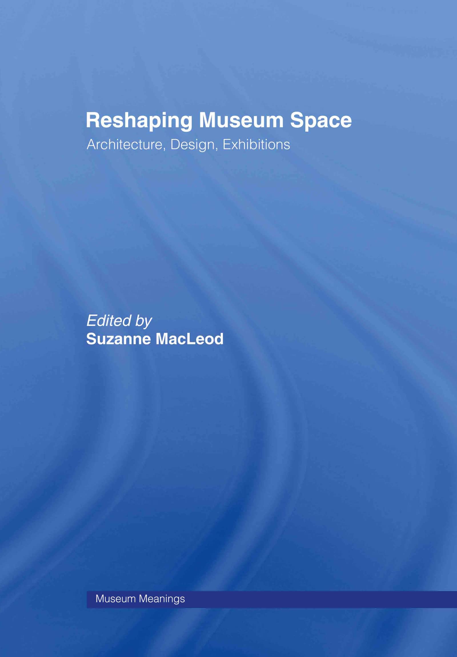 Reshaping Museum Space: Architecture, Design, Exhibitions (Museum Meanings)