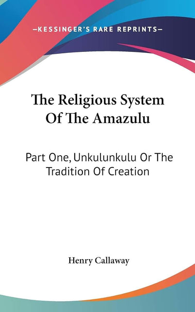 The Religious System Of The Amazulu: Part One, Unkulunkulu Or The Tradition Of Creation