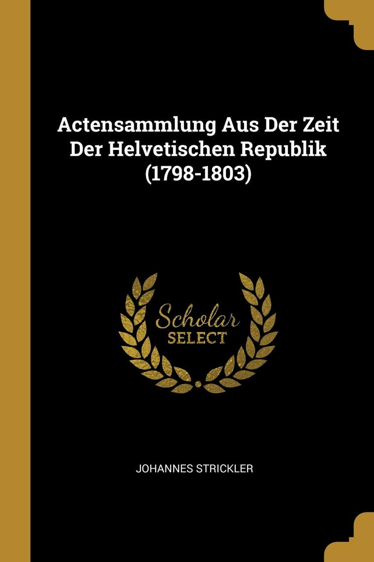 Actensammlung Aus Der Zeit Der Helvetischen Republik (1798-1803) (German Edition)
