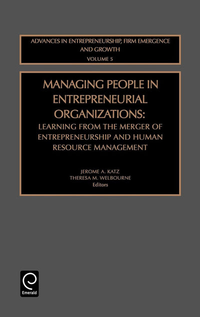 Managing People in Entrepreneurial Organizations: Learning from the Merger of Entrepreneurship and Human Resource Management (Advances in Entrepreneurship, Firm Emergence and Growth, 5)