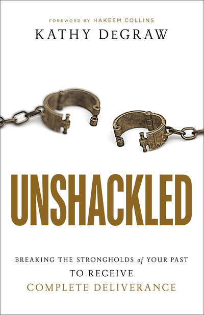 Unshackled: Breaking the Strongholds of Your Past to Receive Complete Deliverance