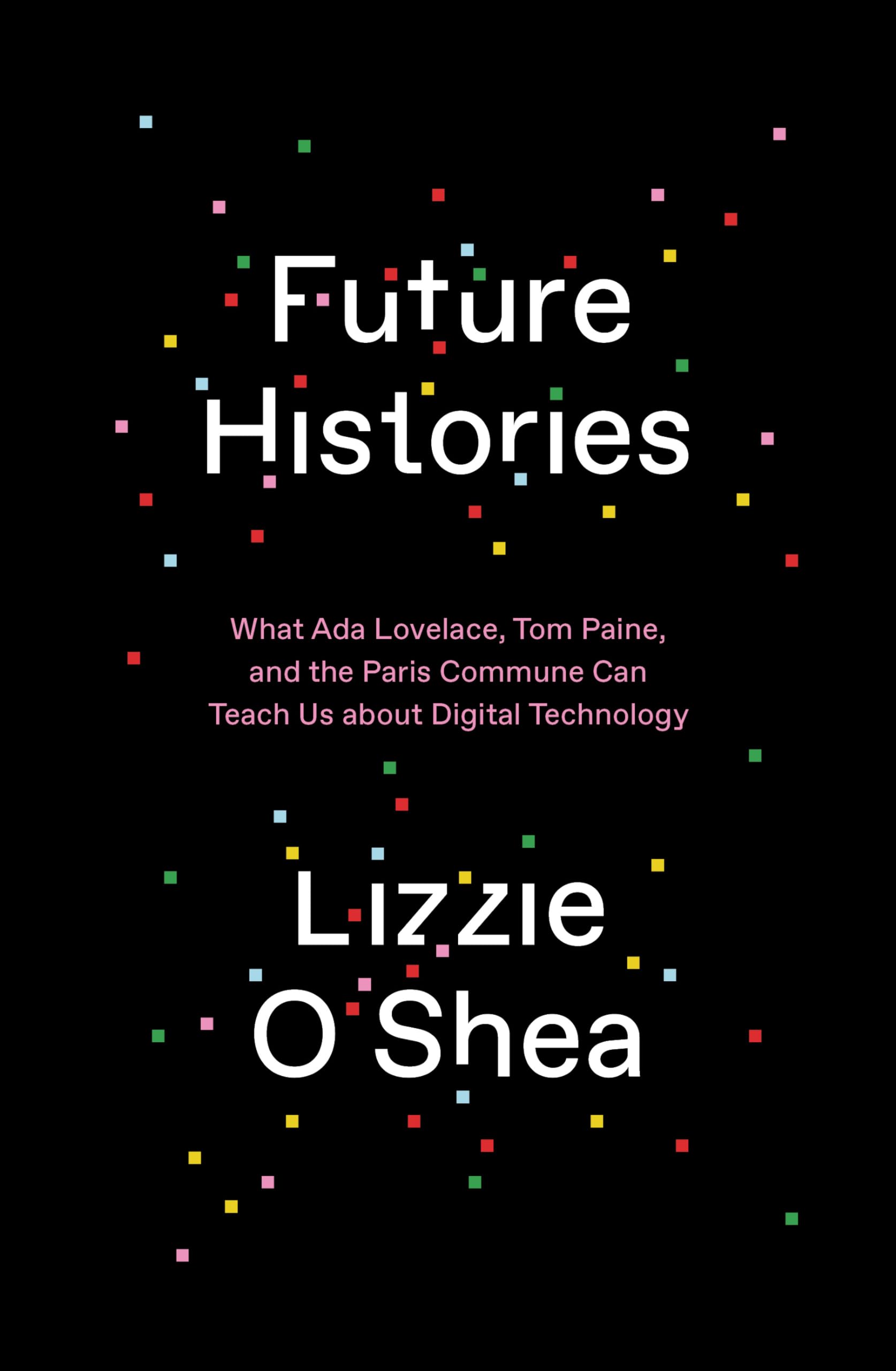 Future Histories: What Ada Lovelace, Tom Paine, and the Paris Commune Can Teach Us About Digital Technology