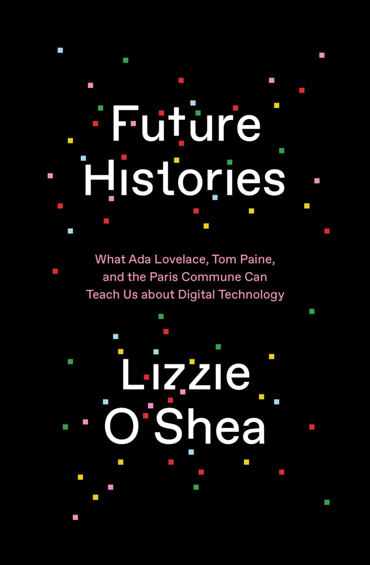 Future Histories: What Ada Lovelace, Tom Paine, and the Paris Commune Can Teach Us About Digital Technology