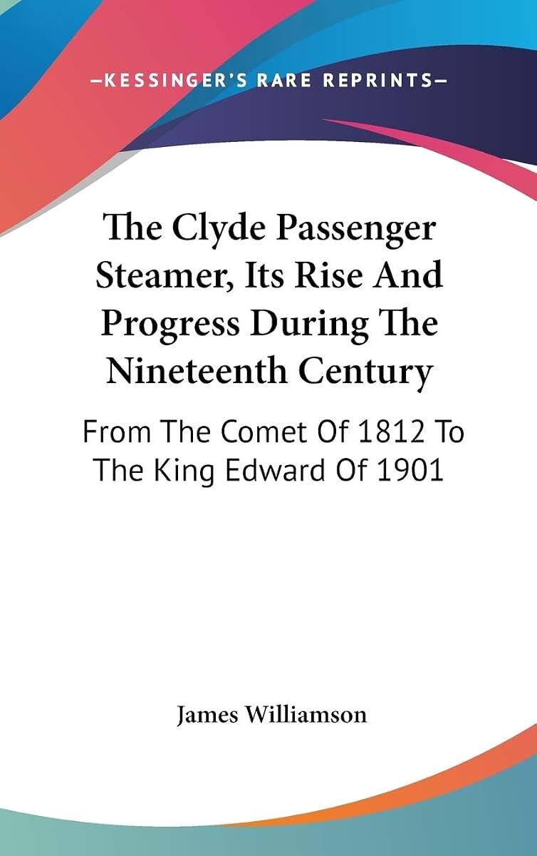 The Clyde Passenger Steamer, Its Rise And Progress During The Nineteenth Century: From The Comet Of 1812 To The King Edward Of 1901