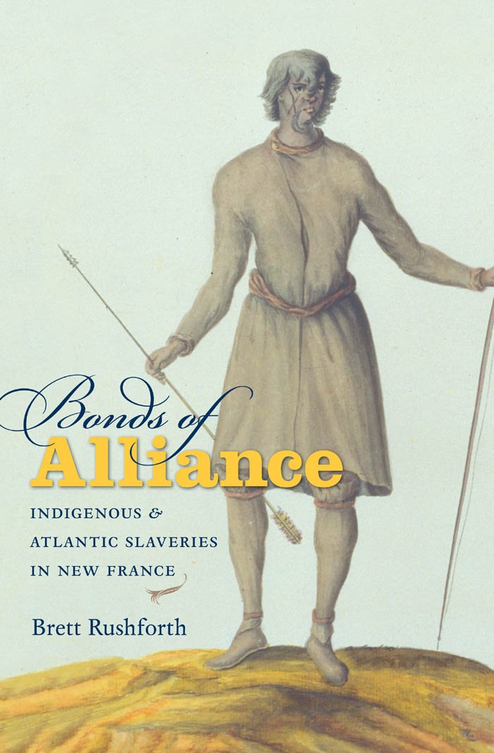 Bonds of Alliance: Indigenous and Atlantic Slaveries in New France (Published by the Omohundro Institute of Early American History and Culture and the University of North Carolina Press)