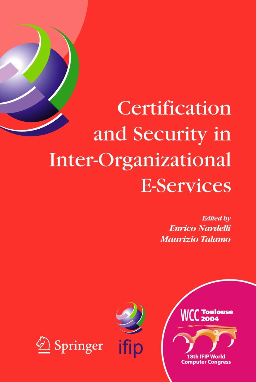 Certification and Security in Inter-Organizational E-Services: IFIP 18th World Computer Congress, August 22-27, 2004, Toulouse, France (IFIP Advances in Information and Communication Technology, 177)