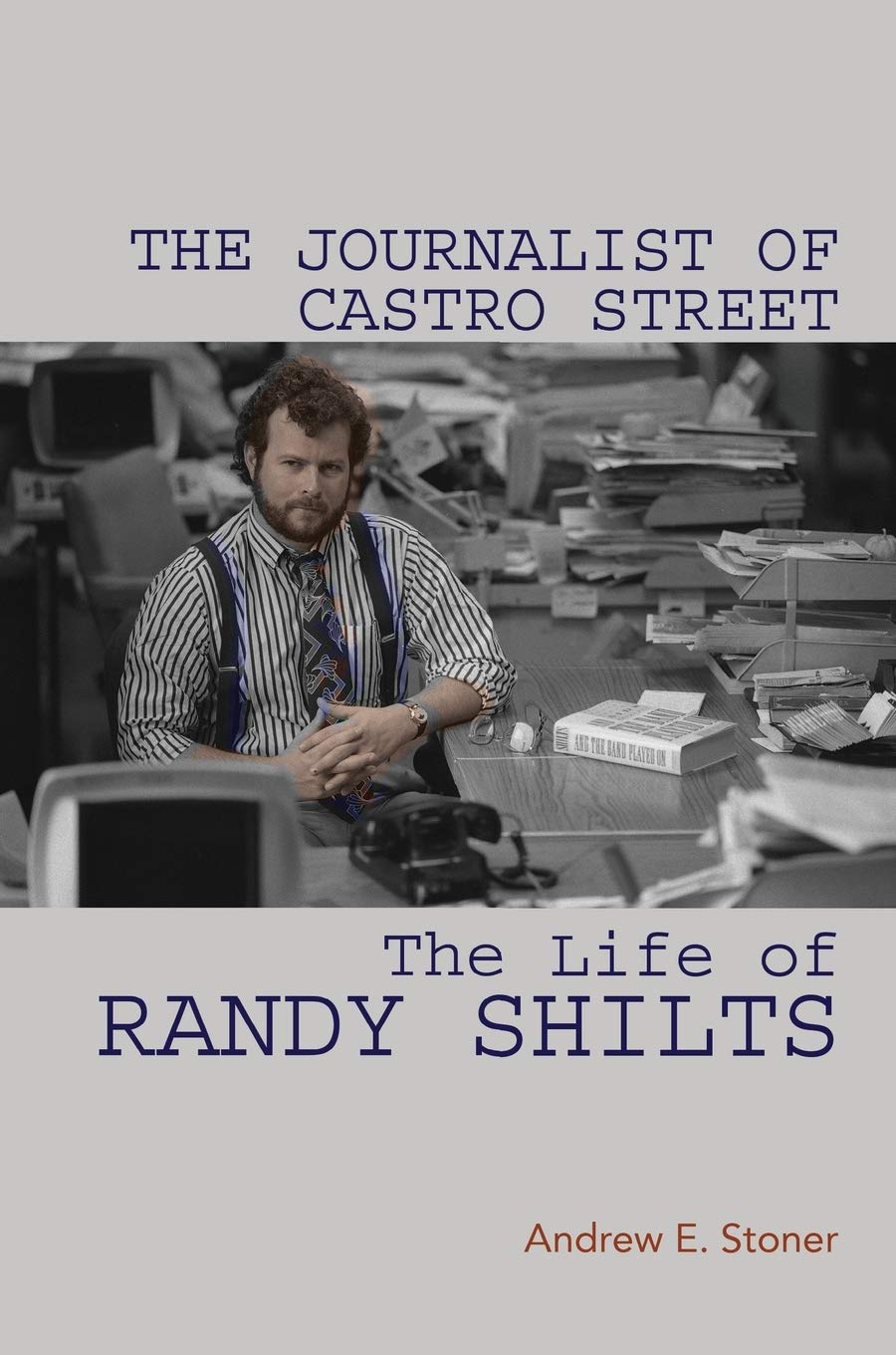 The Journalist of Castro Street: The Life of Randy Shilts by