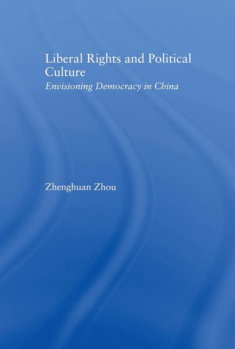 Liberal Rights and Political Culture: Envisioning Democracy in China (East Asia: History, Politics, Sociology and Culture)